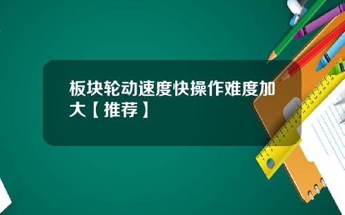 板块轮动速度快操作难度加大【推荐】