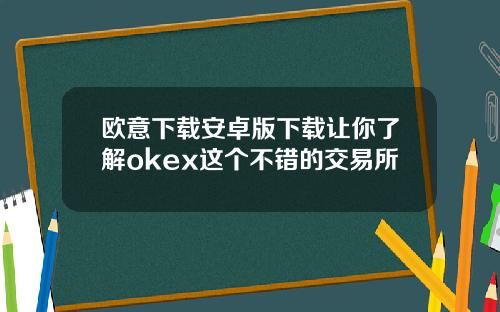 欧意下载安卓版下载让你了解okex这个不错的交易所