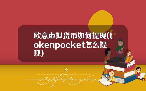 欧意虚拟货币如何提现(tokenpocket怎么提现)