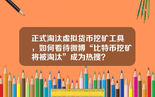 正式淘汰虚拟货币挖矿工具，如何看待微博“比特币挖矿将被淘汰”成为热搜？