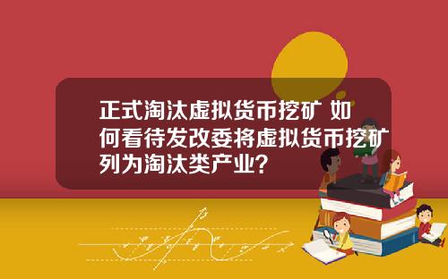 正式淘汰虚拟货币挖矿 如何看待发改委将虚拟货币挖矿列为淘汰类产业？