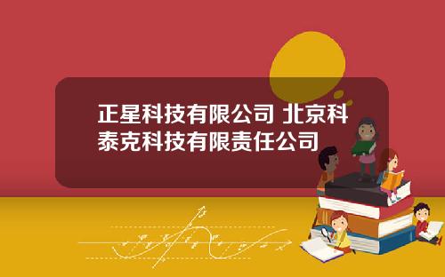 正星科技有限公司 北京科泰克科技有限责任公司