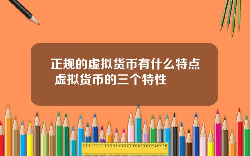 正规的虚拟货币有什么特点 虚拟货币的三个特性