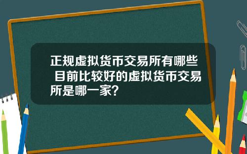 正规虚拟货币交易所有哪些 目前比较好的虚拟货币交易所是哪一家？