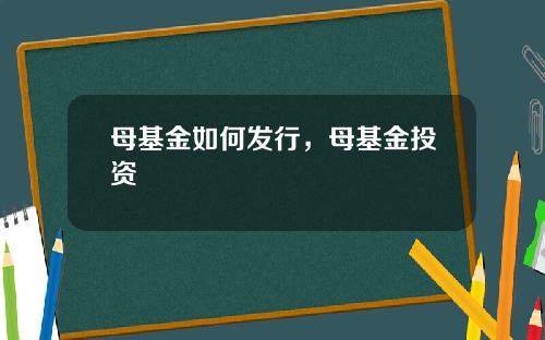 母基金如何发行，母基金投资
