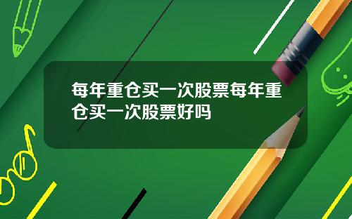 每年重仓买一次股票每年重仓买一次股票好吗