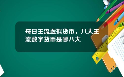 每日主流虚拟货币，八大主流数字货币是哪八大