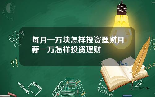 每月一万块怎样投资理财月薪一万怎样投资理财