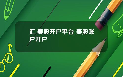 汇 美股开户平台 美股账户开户