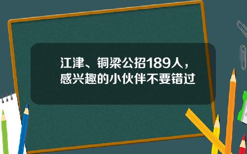 江津、铜梁公招189人，感兴趣的小伙伴不要错过