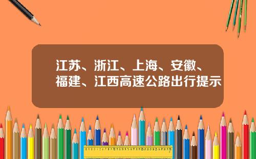 江苏、浙江、上海、安徽、福建、江西高速公路出行提示