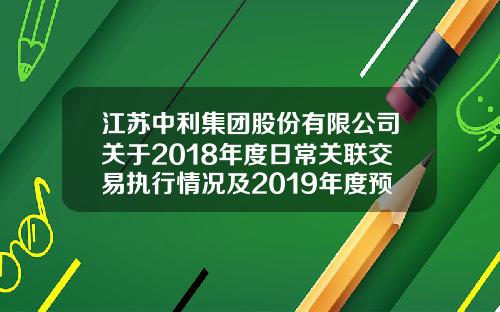 江苏中利集团股份有限公司关于2018年度日常关联交易执行情况及2019年度预计日常关联交易的公告