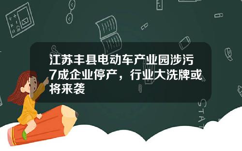 江苏丰县电动车产业园涉污7成企业停产，行业大洗牌或将来袭