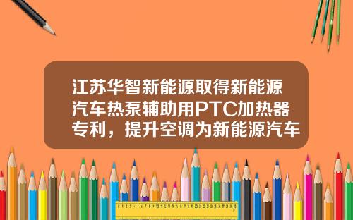 江苏华智新能源取得新能源汽车热泵辅助用PTC加热器专利，提升空调为新能源汽车内部乘客带来的舒适性