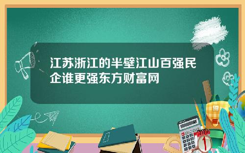 江苏浙江的半壁江山百强民企谁更强东方财富网
