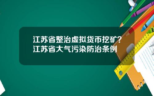 江苏省整治虚拟货币挖矿？江苏省大气污染防治条例