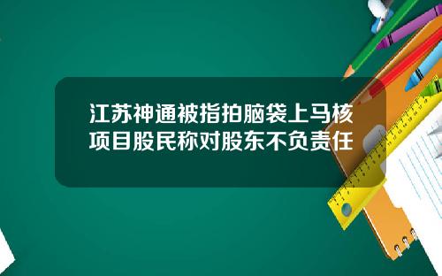 江苏神通被指拍脑袋上马核项目股民称对股东不负责任
