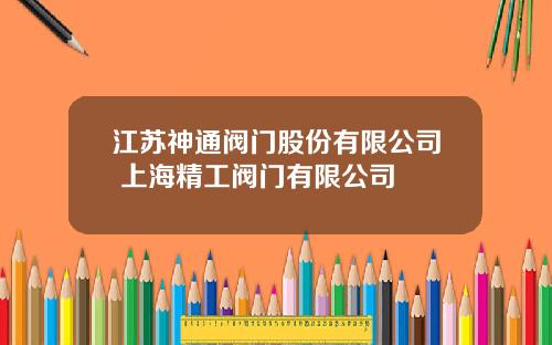 江苏神通阀门股份有限公司 上海精工阀门有限公司