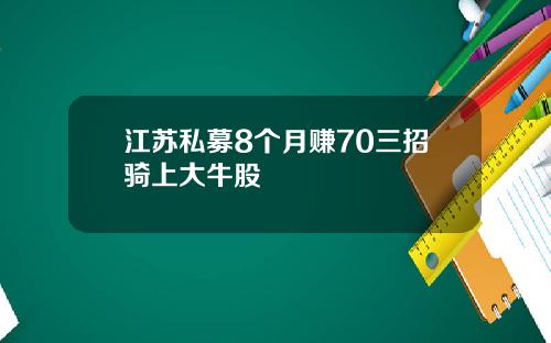 江苏私募8个月赚70三招骑上大牛股