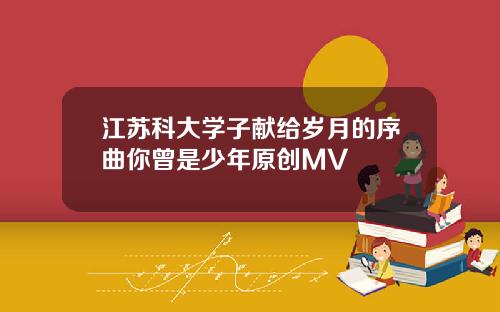 江苏科大学子献给岁月的序曲你曾是少年原创MV