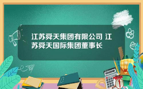江苏舜天集团有限公司 江苏舜天国际集团董事长