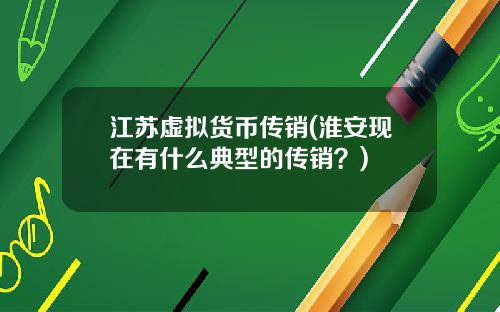 江苏虚拟货币传销(淮安现在有什么典型的传销？)