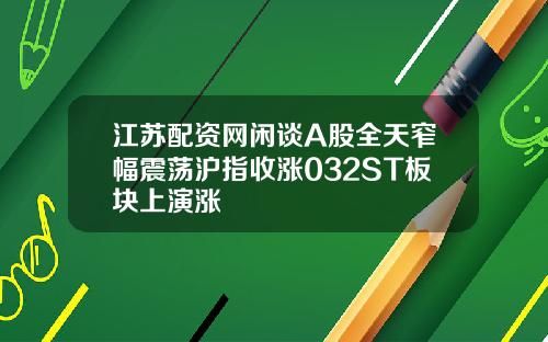 江苏配资网闲谈A股全天窄幅震荡沪指收涨032ST板块上演涨