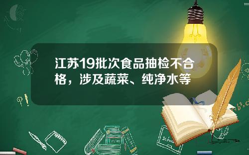 江苏19批次食品抽检不合格，涉及蔬菜、纯净水等
