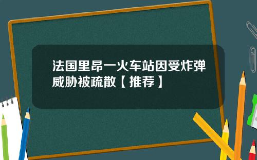 法国里昂一火车站因受炸弹威胁被疏散【推荐】