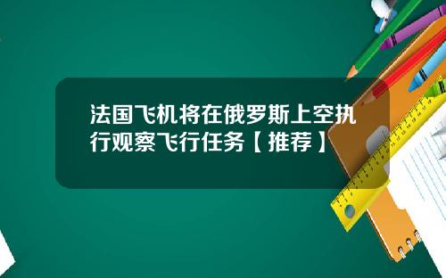 法国飞机将在俄罗斯上空执行观察飞行任务【推荐】