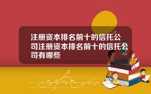 注册资本排名前十的信托公司注册资本排名前十的信托公司有哪些