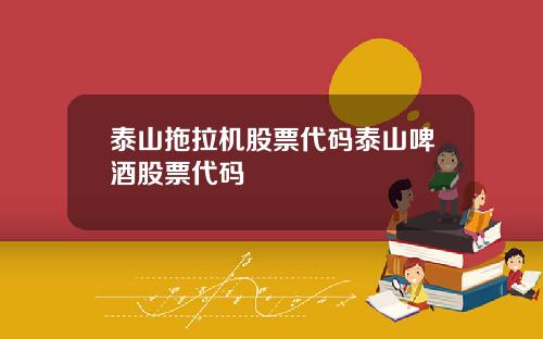泰山拖拉机股票代码泰山啤酒股票代码