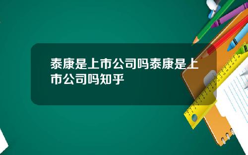 泰康是上市公司吗泰康是上市公司吗知乎