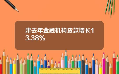 津去年金融机构贷款增长13.38%