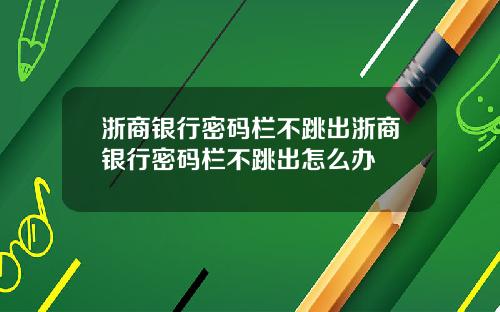 浙商银行密码栏不跳出浙商银行密码栏不跳出怎么办