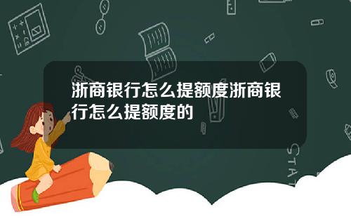 浙商银行怎么提额度浙商银行怎么提额度的