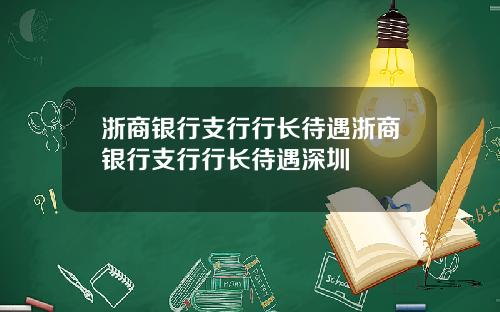 浙商银行支行行长待遇浙商银行支行行长待遇深圳