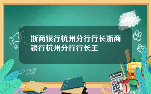 浙商银行杭州分行行长浙商银行杭州分行行长王