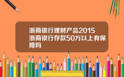 浙商银行理财产品2015浙商银行存款50万以上有保障吗