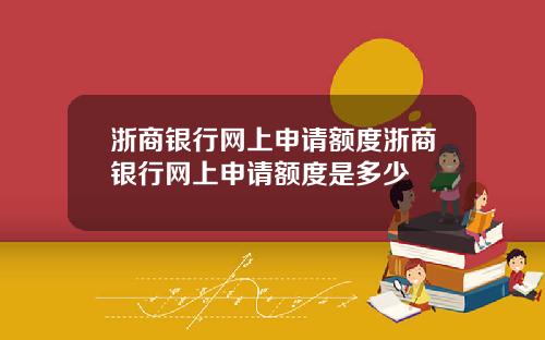 浙商银行网上申请额度浙商银行网上申请额度是多少