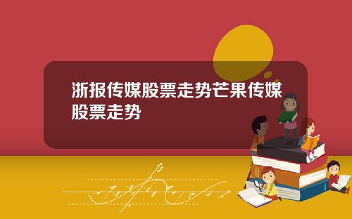浙报传媒股票走势芒果传媒股票走势