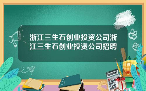 浙江三生石创业投资公司浙江三生石创业投资公司招聘