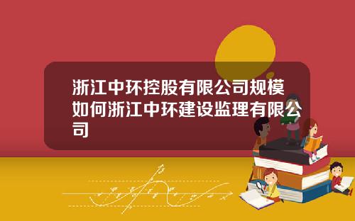 浙江中环控股有限公司规模如何浙江中环建设监理有限公司