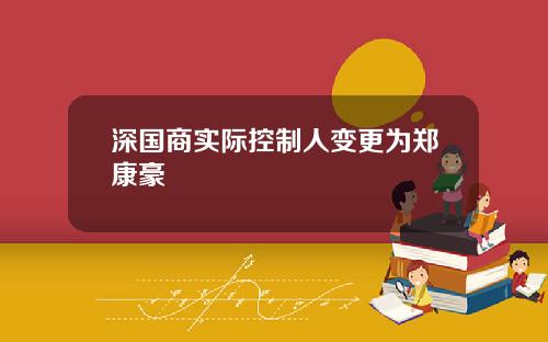 深国商实际控制人变更为郑康豪