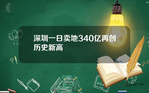 深圳一日卖地340亿再创历史新高