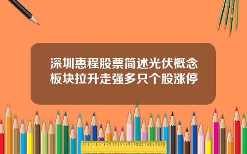 深圳惠程股票简述光伏概念板块拉升走强多只个股涨停