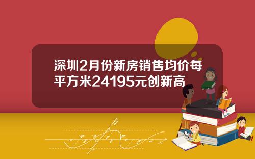 深圳2月份新房销售均价每平方米24195元创新高