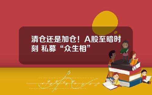清仓还是加仓！A股至暗时刻 私募“众生相”