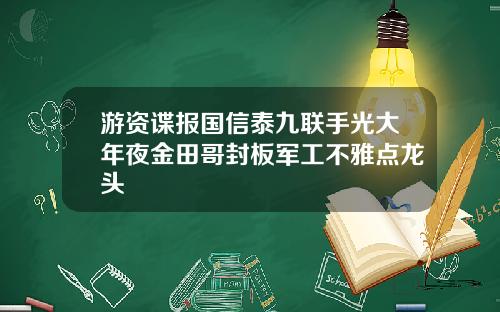 游资谍报国信泰九联手光大年夜金田哥封板军工不雅点龙头