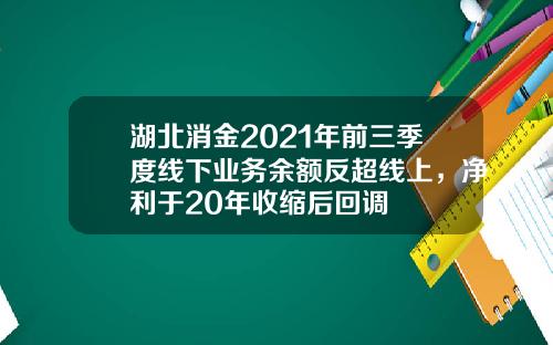 湖北消金2021年前三季度线下业务余额反超线上，净利于20年收缩后回调